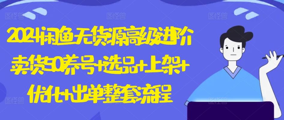 2024闲鱼无货源高级进阶卖货5.0.养号+选品+上架+优化+出单整套流程【揭秘】-3YVIP资源库