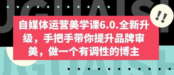自媒体运营美学课6.0.全新升级，手把手带你提升品牌审美，做一个有调性的博主-3YVIP资源库