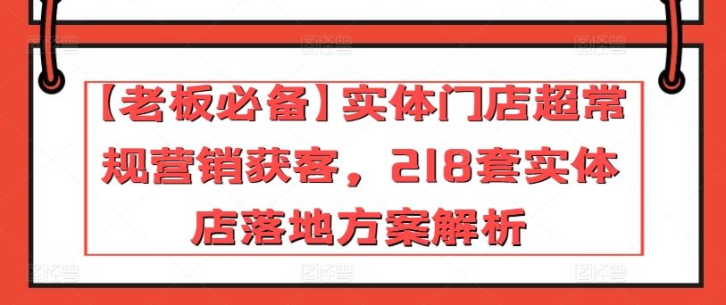 【老板必备】实体门店超常规营销获客，218套实体店落地方案解析-3YVIP资源库