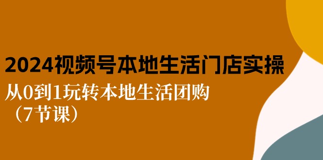 2024视频号短视频本地生活门店实操：从0到1玩转本地生活团购（7节课）-3YVIP资源库