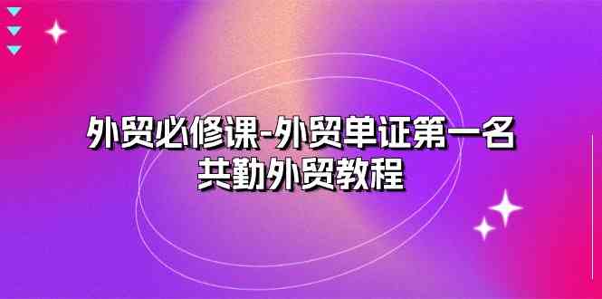 外贸必修课-外贸单证第一名-共勤外贸教程（22节课）-3YVIP资源库
