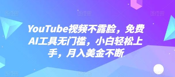 YouTube视频不露脸，免费AI工具无门槛，小白轻松上手，月入美金不断【揭秘】-3YVIP资源库