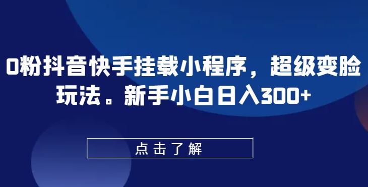 0粉抖音快手挂载小程序，超级变脸玩法，新手小白日入300+【揭秘】-3YVIP资源库