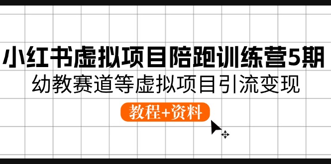 小红书虚拟项目陪跑训练营5期，幼教赛道等虚拟项目引流变现 (教程+资料)-3YVIP资源库