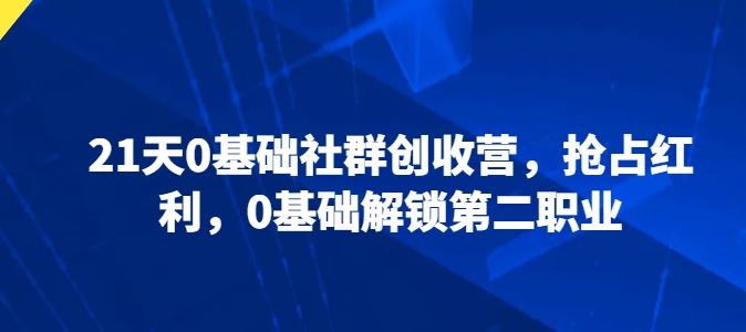 21天0基础社群创收营，抢占红利，0基础解锁第二职业-3YVIP资源库