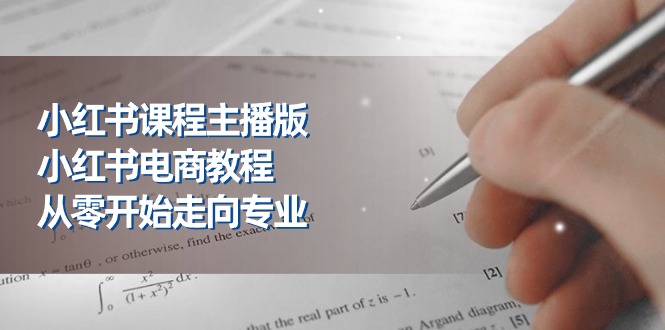 小红书课程主播版，小红书电商教程，从零开始走向专业（23节）-3YVIP资源库
