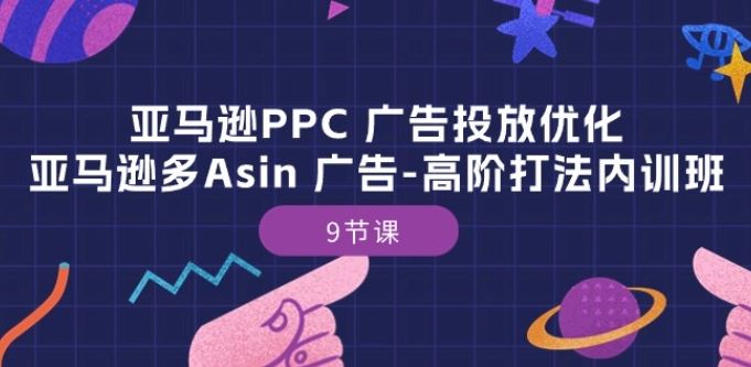 亚马逊PPC 广告投放优化：亚马逊多Asin 广告-高阶打法内训班-9节课-3YVIP资源库