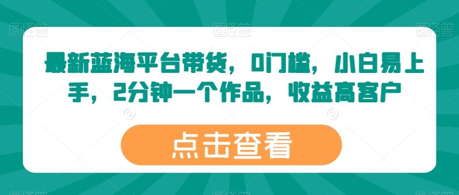 最新蓝海平台带货，0门槛，小白易上手，2分钟一个作品，收益高【揭秘】-3YVIP资源库