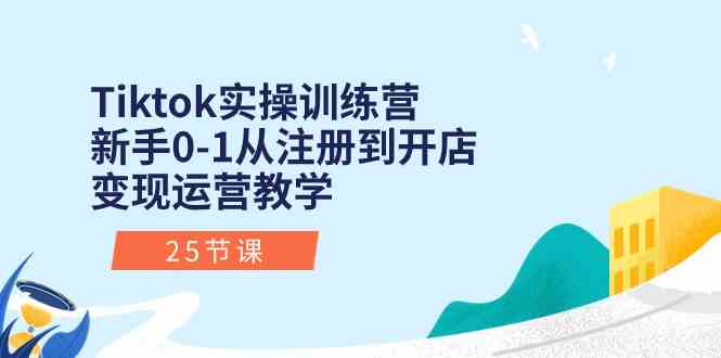 Tiktok实操训练营：新手0-1从注册到开店变现运营教学（25节课）-3YVIP资源库