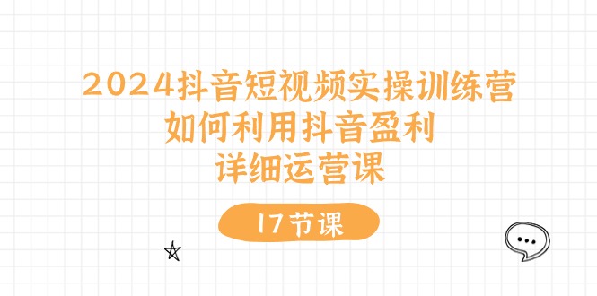 2024抖音短视频实操训练营：如何利用抖音盈利，详细运营课（27节视频课）-3YVIP资源库
