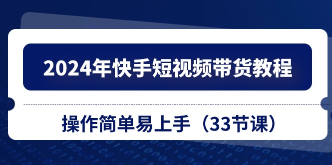 2024年快手短视频带货教程，操作简单易上手（33节课）-3YVIP资源库
