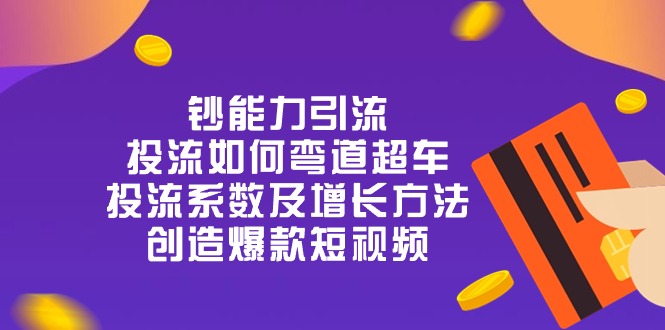 钞 能 力 引 流：投流弯道超车，投流系数及增长方法，创造爆款短视频（20节）-3YVIP资源库