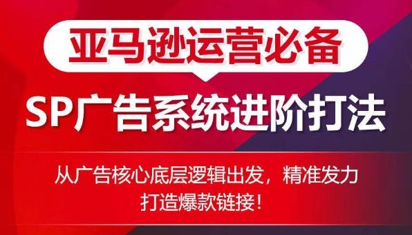 亚马逊运营必备： SP广告的系统进阶打法，从广告核心底层逻辑出发，精准发力打造爆款链接-3YVIP资源库