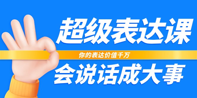 超级表达课，你的表达价值千万，会说话成大事（37节完整版）-3YVIP资源库