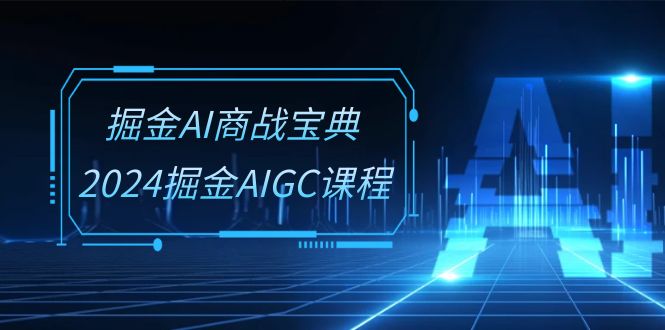掘金AI商战宝典系统班：2024掘金AIGC课程（30节视频课）-3YVIP资源库