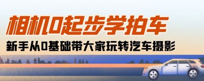 相机0起步学拍车：新手从0基础带大家玩转汽车摄影(18节课)-3YVIP资源库