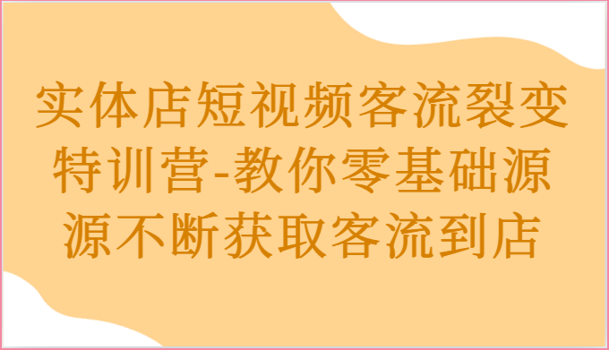 实体店短视频客流裂变特训营-教你零基础源源不断获取客流到店-3YVIP资源库