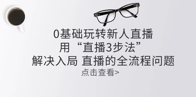 零基础玩转新人直播：用“直播3步法”解决入局 直播全流程问题-3YVIP资源库