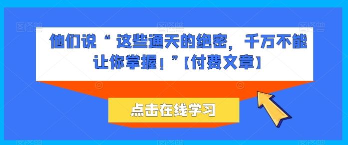 他们说 “ 这些通天的绝密，千万不能让你掌握! ”【付费文章】-3YVIP资源库