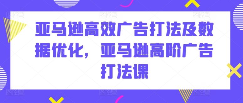 亚马逊高效广告打法及数据优化，亚马逊高阶广告打法课-3YVIP资源库