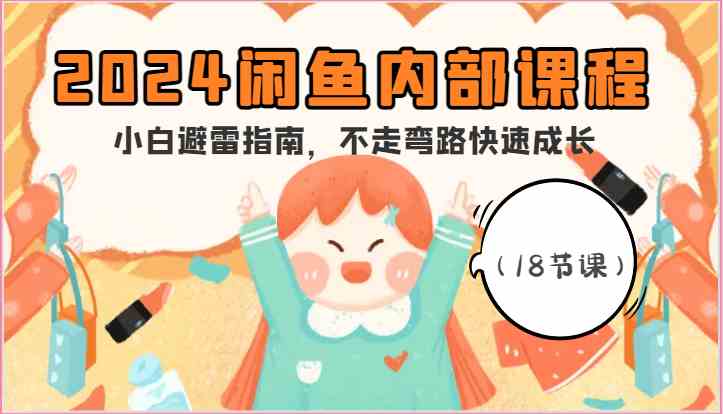 2024闲鱼内部课程，小白避雷指南，不走弯路快速成长（18节课）-3YVIP资源库
