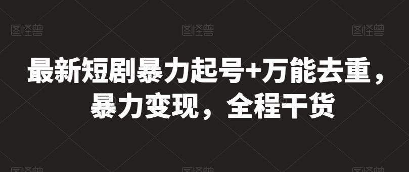 最新短剧暴力起号+万能去重，暴力变现，全程干货【揭秘】-3YVIP资源库