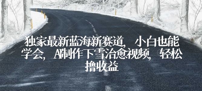 独家最新蓝海新赛道，小白也能学会，AI制作下雪治愈视频，轻松撸收益【揭秘】-3YVIP资源库