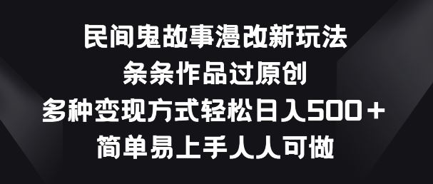 民间鬼故事漫改新玩法，条条作品过原创，多种变现方式，简单易上手人人可做【揭秘】-3YVIP资源库