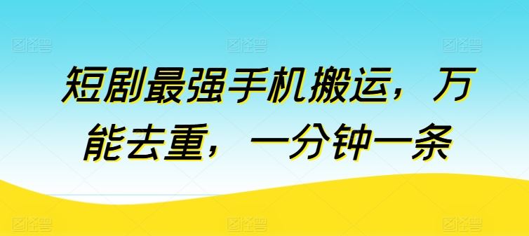 短剧最强手机搬运，万能去重，一分钟一条-3YVIP资源库