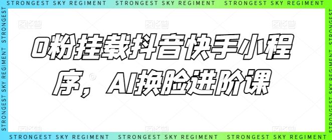 0粉挂载抖音快手小程序，AI换脸进阶课-3YVIP资源库