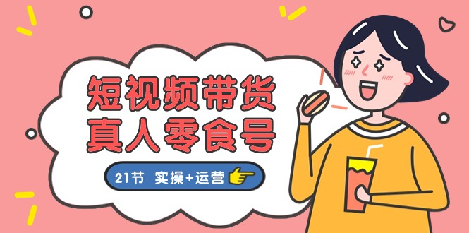 短视频带货&真人零食号：更全面的零食带货教程（实操+运营）-3YVIP资源库