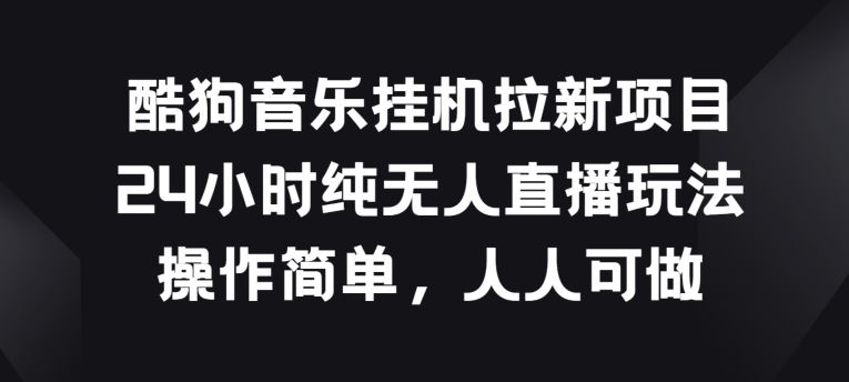 酷狗音乐挂JI拉新项目，24小时纯无人直播玩法，操作简单人人可做【揭秘】-3YVIP资源库