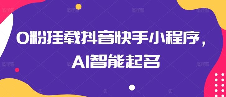 0粉挂载抖音快手小程序，AI智能起名-3YVIP资源库