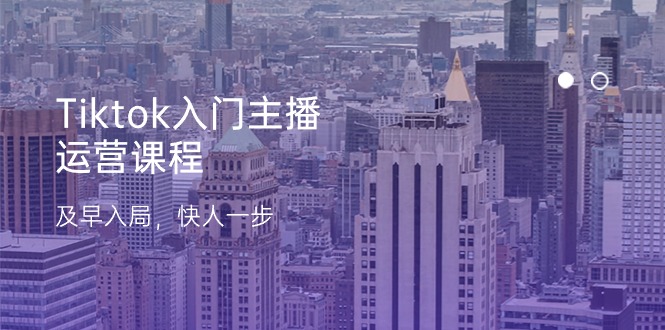 Tiktok入门主播运营课程，及早入局，快人一步（11节）-3YVIP资源库