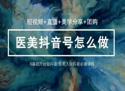 玩转医美抖音短视频与直播，36堂网课学逻辑(短视频+直播+美学分享+团购)-3YVIP资源库