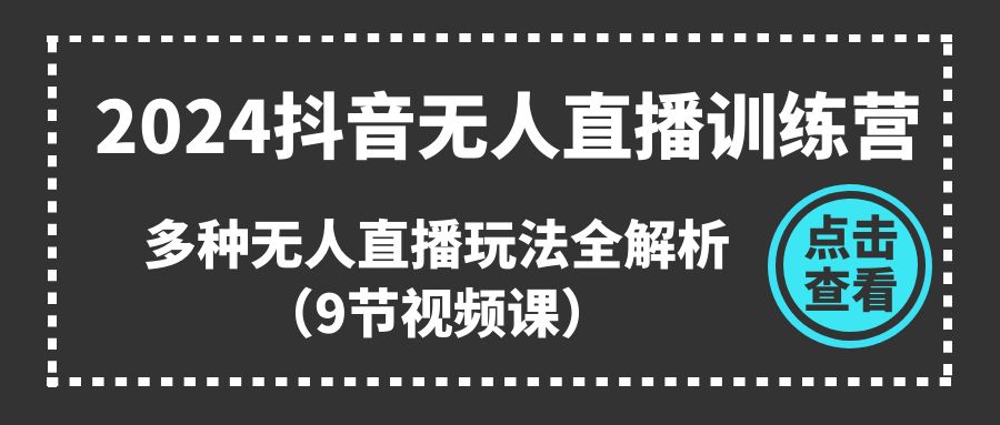 2024抖音无人直播训练营，多种无人直播玩法全解析（9节视频课）-3YVIP资源库