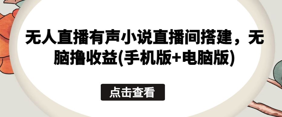 无人直播有声小说直播间搭建，无脑撸收益(手机版+电脑版)-3YVIP资源库