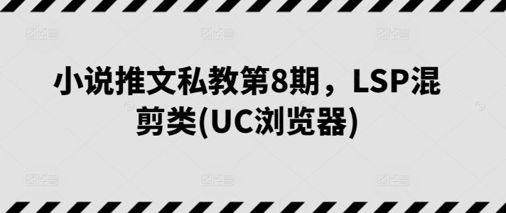 小说推文私教第8期，LSP混剪类(UC浏览器)-3YVIP资源库