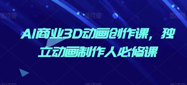 AI商业3D动画创作课，独立动画制作人必修课-3YVIP资源库
