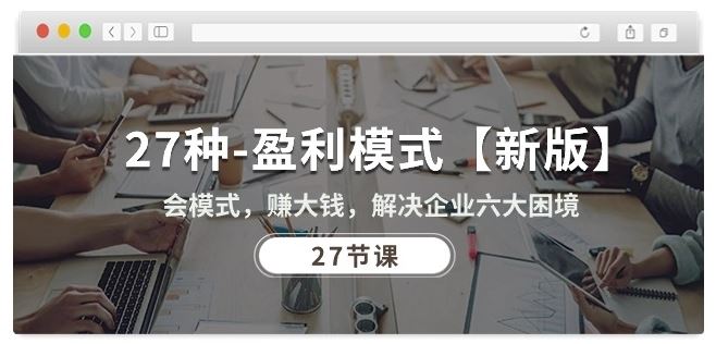 27种盈利模式【新版】会模式，赚大钱，解决企业六大困境 (27节课)-3YVIP资源库