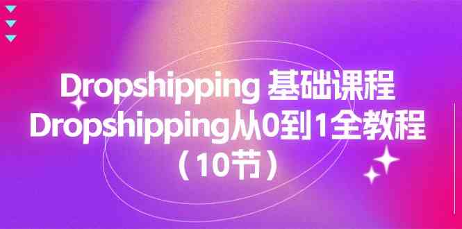 Dropshipping基础课程，Dropshipping从0到1全教程（10节）-3YVIP资源库