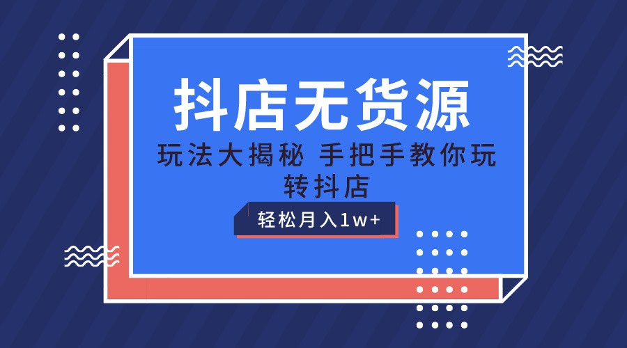 抖店无货源保姆级教程，手把手教你玩转抖店，轻松月入1W+-3YVIP资源库