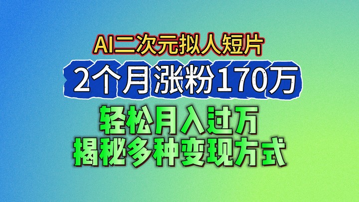 2024最新蓝海AI生成二次元拟人短片，2个月涨粉170万，轻松月入过万，揭秘多种变现方式-3YVIP资源库