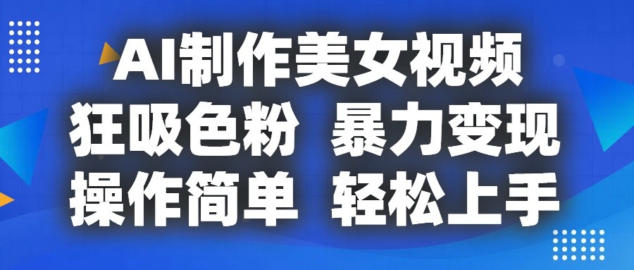 AI制作美女视频，狂吸色粉，暴力变现，操作简单，小白也能轻松上手-3YVIP资源库