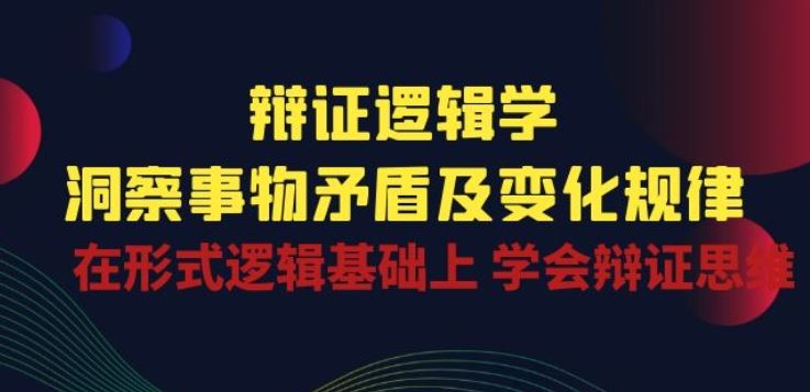 辩证 逻辑学 | 洞察 事物矛盾及变化规律 在形式逻辑基础上 学会辩证思维-3YVIP资源库