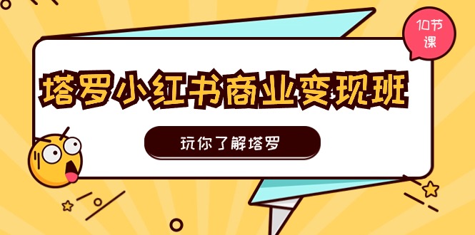 塔罗小红书商业变现实操班，玩你了解塔罗，玩转小红书塔罗变现（10节课）-3YVIP资源库