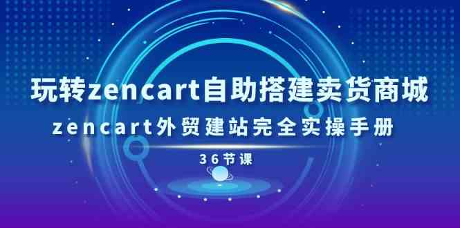 玩转zencart自助搭建卖货商城，zencart外贸建站完全实操手册（36节课）-3YVIP资源库