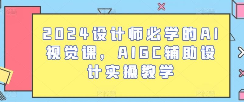 2024设计师必学的AI视觉课，AIGC辅助设计实操教学-3YVIP资源库