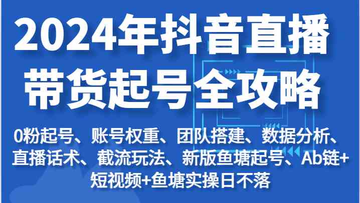 2024年抖音直播带货起号全攻略：起号/权重/团队/数据/话术/截流等-3YVIP资源库