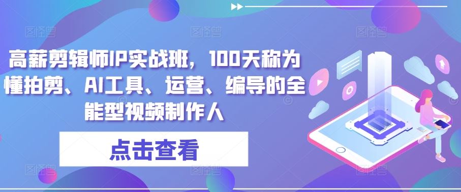 高薪剪辑师IP实战班，100天称为懂拍剪、AI工具、运营、编导的全能型视频制作人-3YVIP资源库
